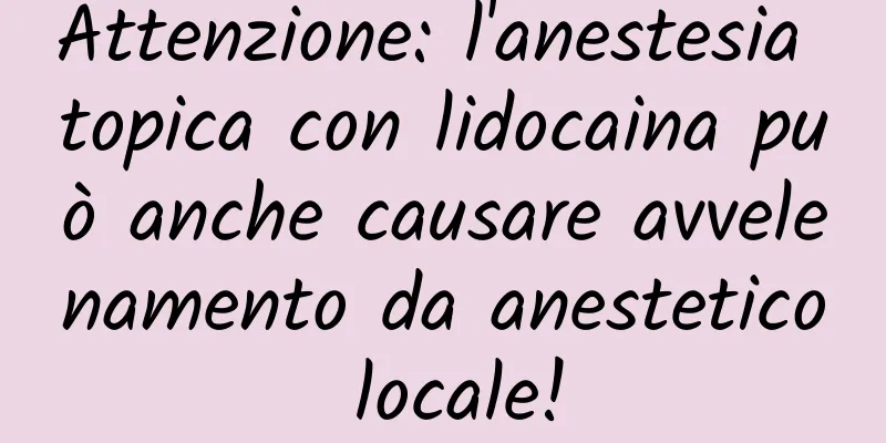 Attenzione: l'anestesia topica con lidocaina può anche causare avvelenamento da anestetico locale!