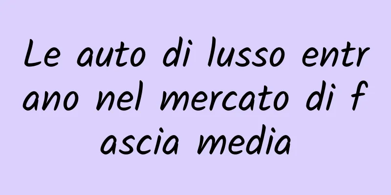 Le auto di lusso entrano nel mercato di fascia media
