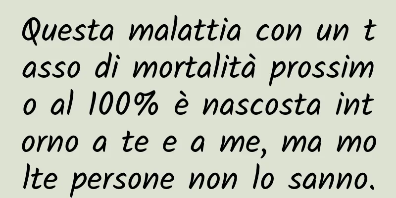 Questa malattia con un tasso di mortalità prossimo al 100% è nascosta intorno a te e a me, ma molte persone non lo sanno.