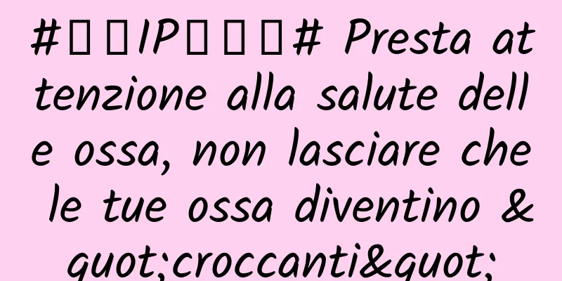 #千万IP创科普# Presta attenzione alla salute delle ossa, non lasciare che le tue ossa diventino "croccanti"