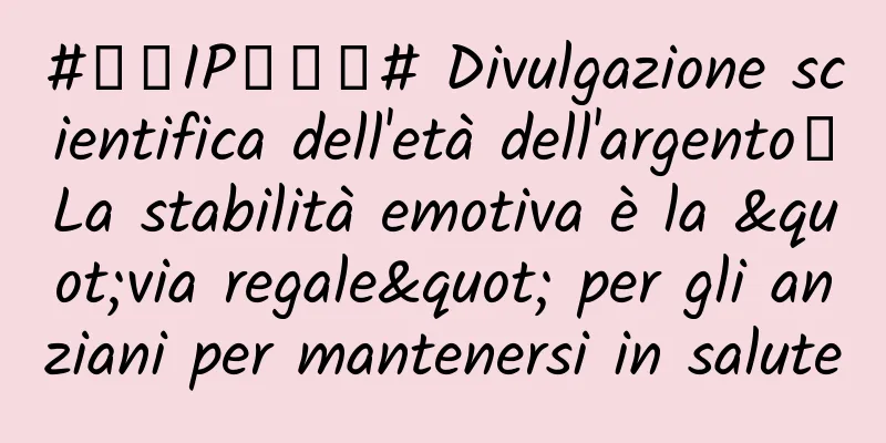 #千万IP创科普# Divulgazione scientifica dell'età dell'argento｜La stabilità emotiva è la "via regale" per gli anziani per mantenersi in salute