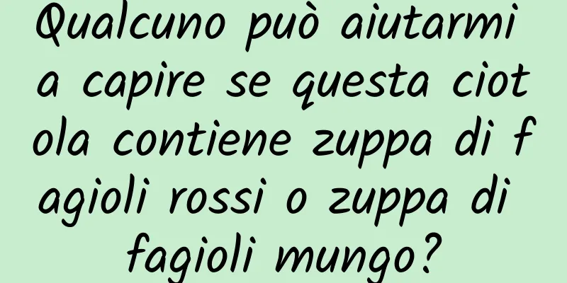 Qualcuno può aiutarmi a capire se questa ciotola contiene zuppa di fagioli rossi o zuppa di fagioli mungo?
