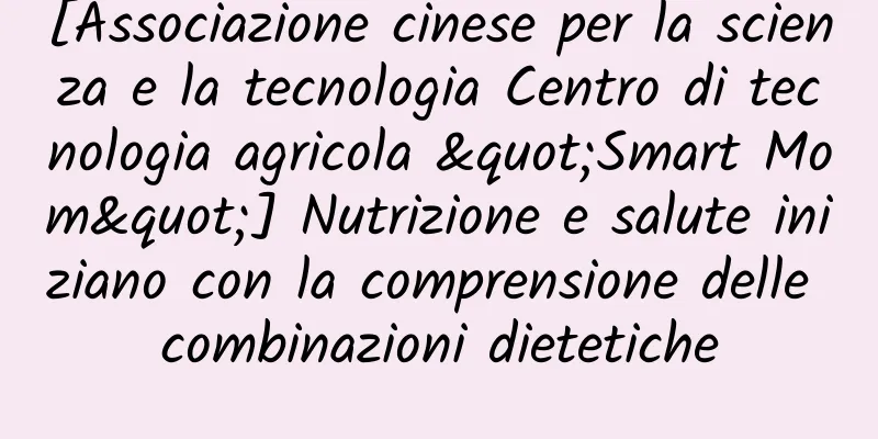 [Associazione cinese per la scienza e la tecnologia Centro di tecnologia agricola "Smart Mom"] Nutrizione e salute iniziano con la comprensione delle combinazioni dietetiche