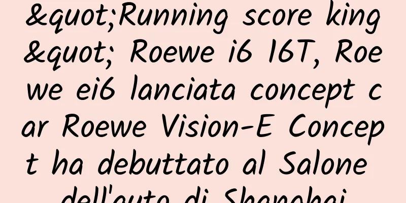 "Running score king" Roewe i6 16T, Roewe ei6 lanciata concept car Roewe Vision-E Concept ha debuttato al Salone dell'auto di Shanghai