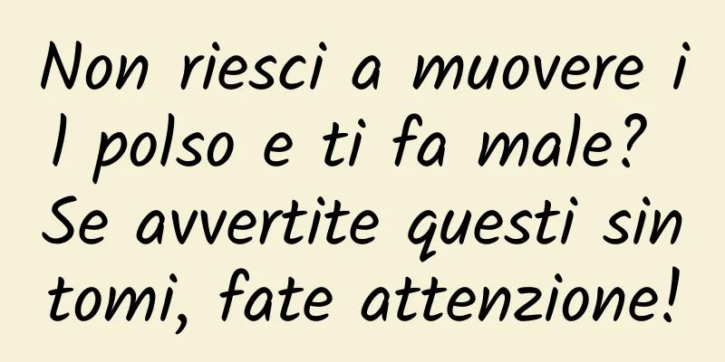 Non riesci a muovere il polso e ti fa male? Se avvertite questi sintomi, fate attenzione!