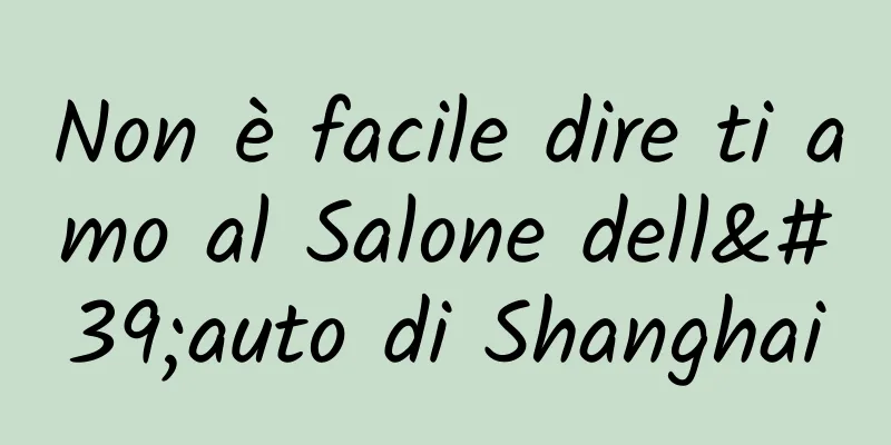 Non è facile dire ti amo al Salone dell'auto di Shanghai