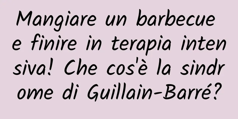 Mangiare un barbecue e finire in terapia intensiva! Che cos'è la sindrome di Guillain-Barré?