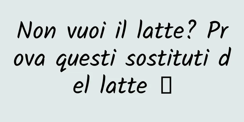 Non vuoi il latte? Prova questi sostituti del latte →