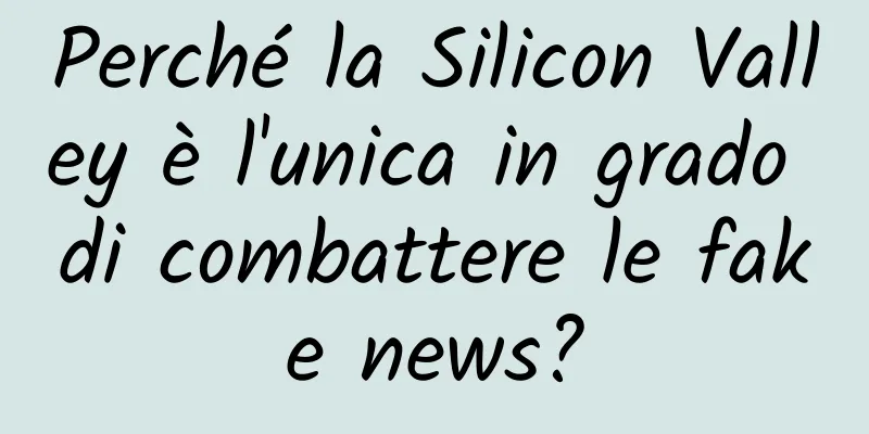 Perché la Silicon Valley è l'unica in grado di combattere le fake news?