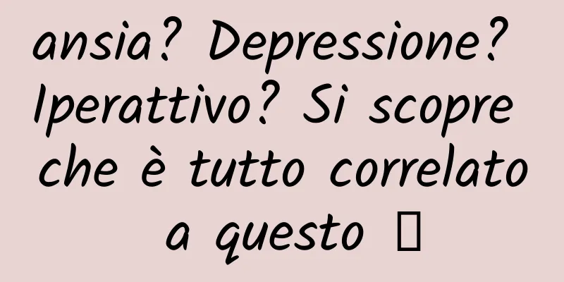 ansia? Depressione? Iperattivo? Si scopre che è tutto correlato a questo →