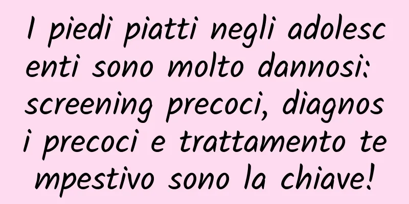 I piedi piatti negli adolescenti sono molto dannosi: screening precoci, diagnosi precoci e trattamento tempestivo sono la chiave!