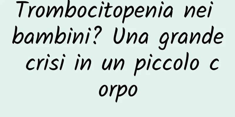 Trombocitopenia nei bambini? Una grande crisi in un piccolo corpo