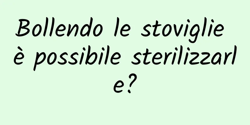 Bollendo le stoviglie è possibile sterilizzarle?