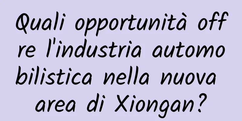 Quali opportunità offre l'industria automobilistica nella nuova area di Xiongan?