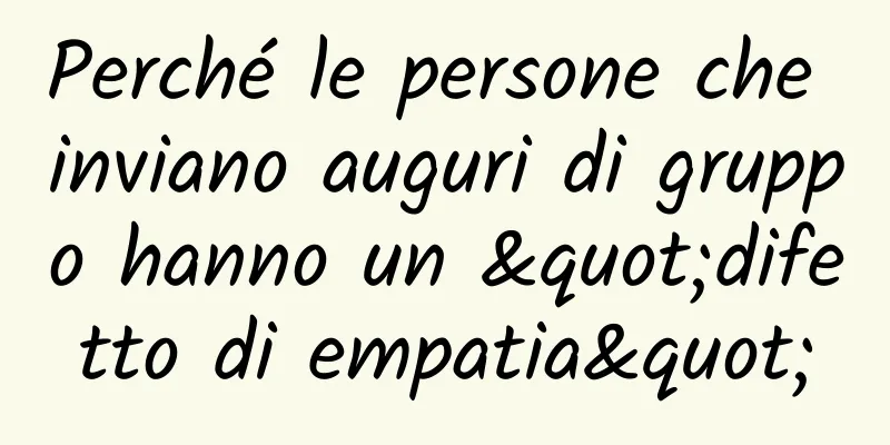 Perché le persone che inviano auguri di gruppo hanno un "difetto di empatia"