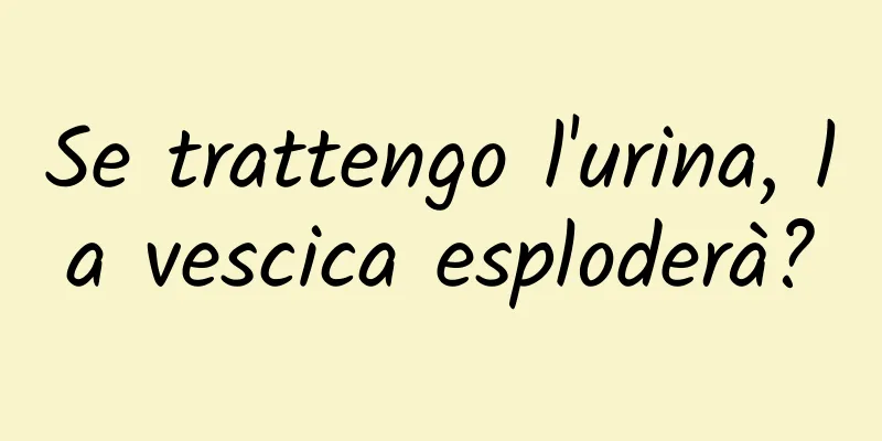Se trattengo l'urina, la vescica esploderà?