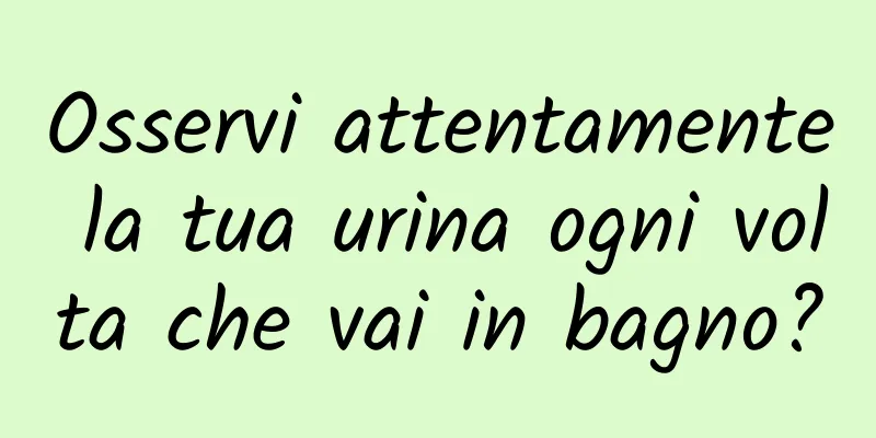 Osservi attentamente la tua urina ogni volta che vai in bagno?