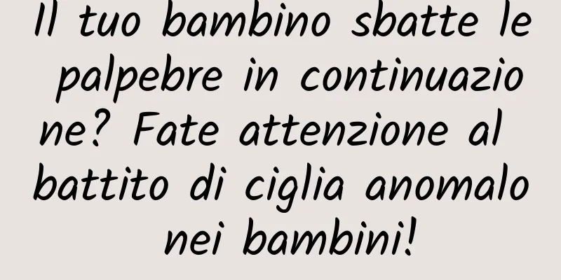 Il tuo bambino sbatte le palpebre in continuazione? Fate attenzione al battito di ciglia anomalo nei bambini!