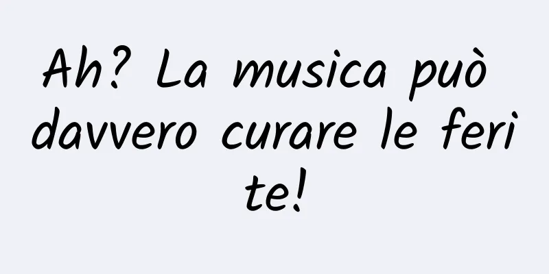 Ah? La musica può davvero curare le ferite!