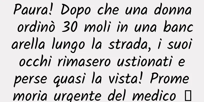 Paura! Dopo che una donna ordinò 30 moli in una bancarella lungo la strada, i suoi occhi rimasero ustionati e perse quasi la vista! Promemoria urgente del medico →