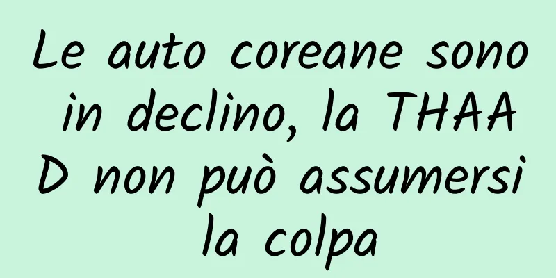 Le auto coreane sono in declino, la THAAD non può assumersi la colpa