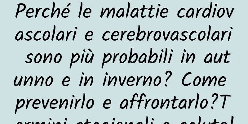 Perché le malattie cardiovascolari e cerebrovascolari sono più probabili in autunno e in inverno? Come prevenirlo e affrontarlo?Termini stagionali e salute!
