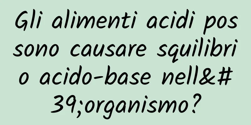 Gli alimenti acidi possono causare squilibrio acido-base nell'organismo?