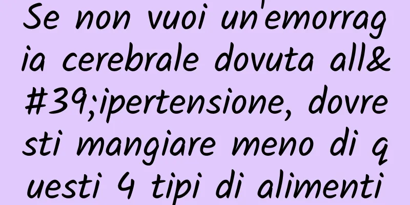 Se non vuoi un'emorragia cerebrale dovuta all'ipertensione, dovresti mangiare meno di questi 4 tipi di alimenti