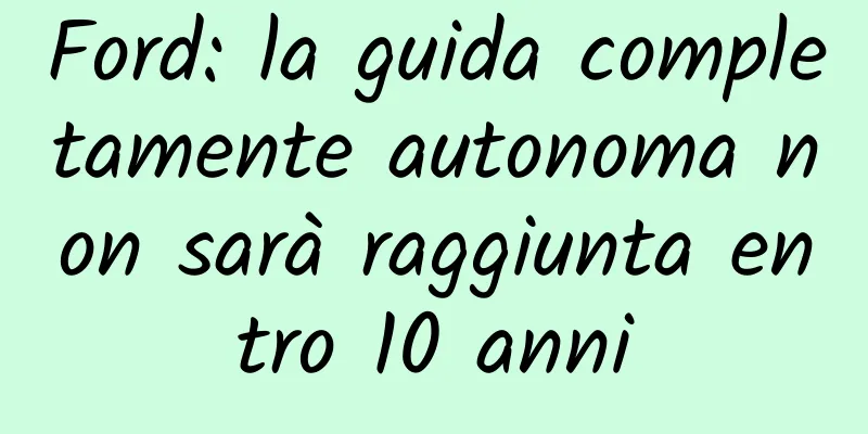 Ford: la guida completamente autonoma non sarà raggiunta entro 10 anni