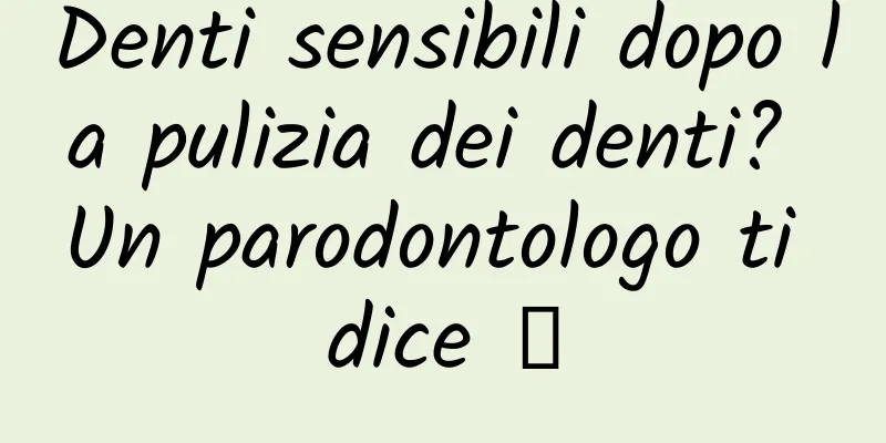 Denti sensibili dopo la pulizia dei denti? Un parodontologo ti dice →
