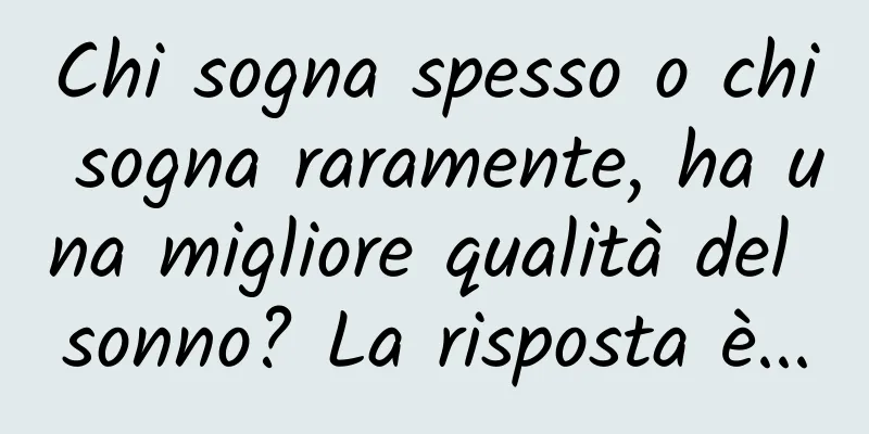 Chi sogna spesso o chi sogna raramente, ha una migliore qualità del sonno? La risposta è...