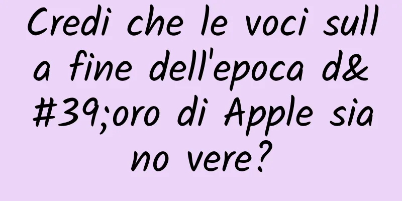 Credi che le voci sulla fine dell'epoca d'oro di Apple siano vere?