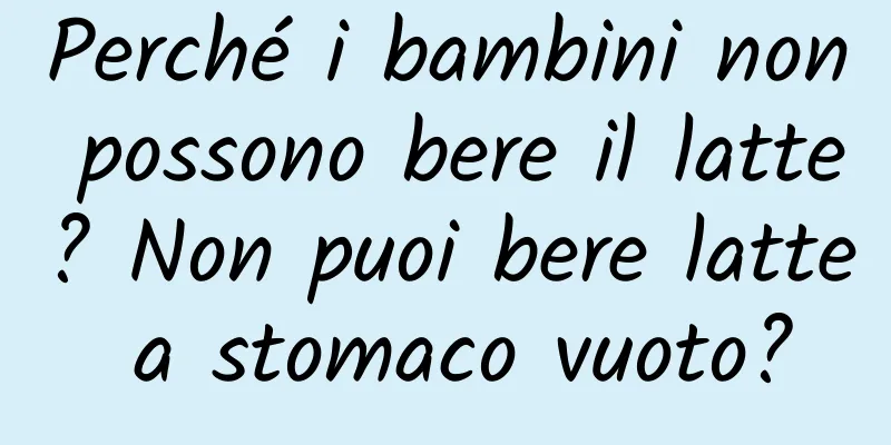 Perché i bambini non possono bere il latte? Non puoi bere latte a stomaco vuoto?
