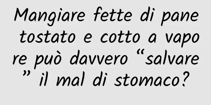 Mangiare fette di pane tostato e cotto a vapore può davvero “salvare” il mal di stomaco?
