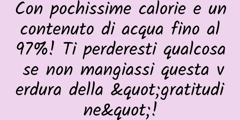 Con pochissime calorie e un contenuto di acqua fino al 97%! Ti perderesti qualcosa se non mangiassi questa verdura della "gratitudine"!