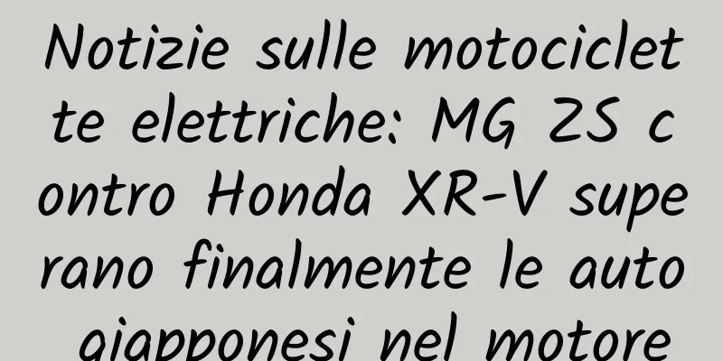 Notizie sulle motociclette elettriche: MG ZS contro Honda XR-V superano finalmente le auto giapponesi nel motore