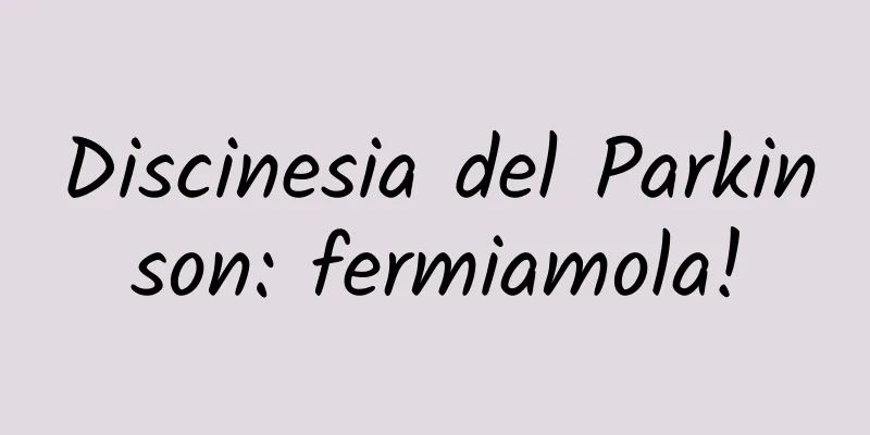 Discinesia del Parkinson: fermiamola!
