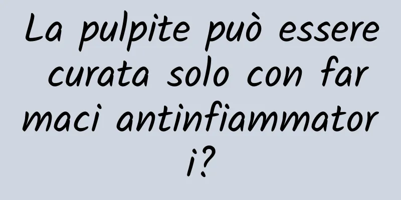 La pulpite può essere curata solo con farmaci antinfiammatori?