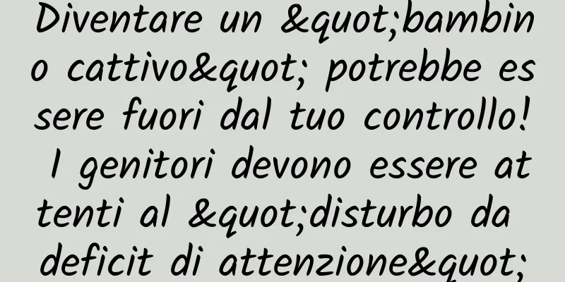 Diventare un "bambino cattivo" potrebbe essere fuori dal tuo controllo! I genitori devono essere attenti al "disturbo da deficit di attenzione"