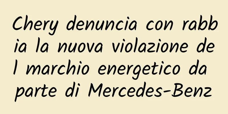 Chery denuncia con rabbia la nuova violazione del marchio energetico da parte di Mercedes-Benz
