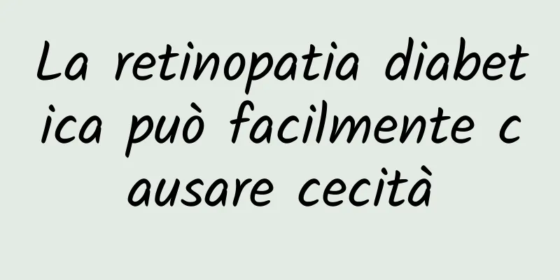 La retinopatia diabetica può facilmente causare cecità