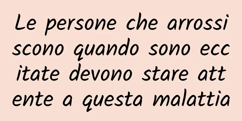 Le persone che arrossiscono quando sono eccitate devono stare attente a questa malattia