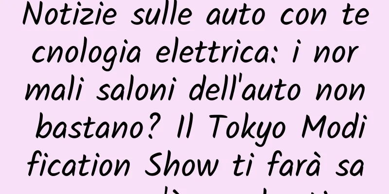 Notizie sulle auto con tecnologia elettrica: i normali saloni dell'auto non bastano? Il Tokyo Modification Show ti farà sapere cos'è una bestia