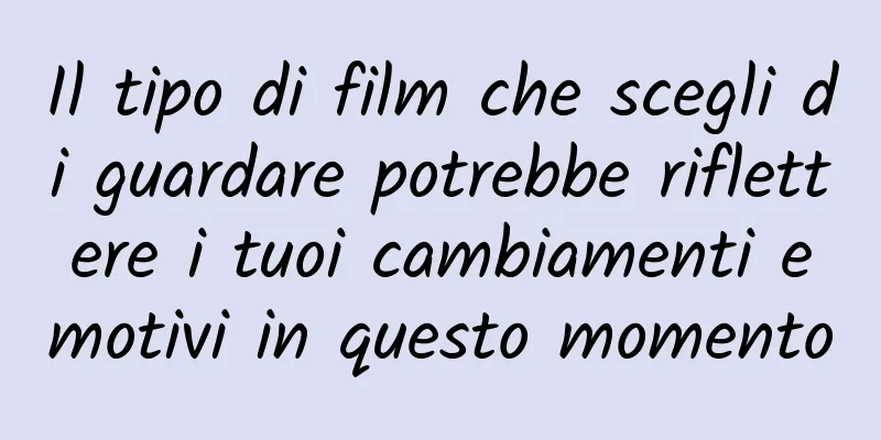 Il tipo di film che scegli di guardare potrebbe riflettere i tuoi cambiamenti emotivi in ​​questo momento