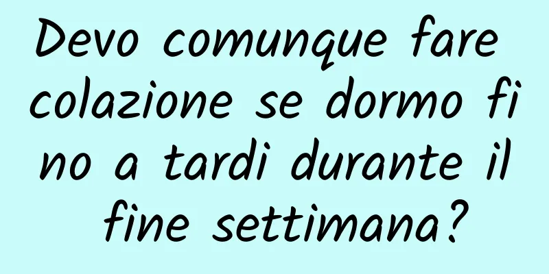 Devo comunque fare colazione se dormo fino a tardi durante il fine settimana?