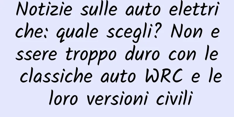 Notizie sulle auto elettriche: quale scegli? Non essere troppo duro con le classiche auto WRC e le loro versioni civili