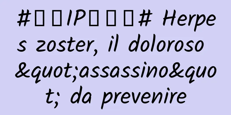 #千万IP创科普# Herpes zoster, il doloroso "assassino" da prevenire