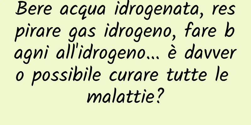 Bere acqua idrogenata, respirare gas idrogeno, fare bagni all'idrogeno... è davvero possibile curare tutte le malattie?