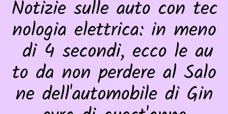Notizie sulle auto con tecnologia elettrica: in meno di 4 secondi, ecco le auto da non perdere al Salone dell'automobile di Ginevra di quest'anno