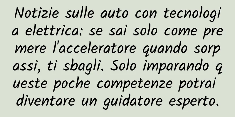 Notizie sulle auto con tecnologia elettrica: se sai solo come premere l'acceleratore quando sorpassi, ti sbagli. Solo imparando queste poche competenze potrai diventare un guidatore esperto.